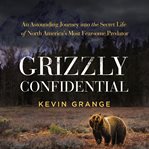 Grizzly Confidential : An Astounding Journey into the Secret Life of North America's Most Fearsome Predator cover image cdn