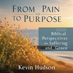 From Pain to Purpose : Biblical Perspectives on Suffering and Grace cover image cdn