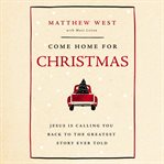 Come Home for Christmas : Jesus Is Calling You Back to the Greatest Story Ever Told cover image cdn