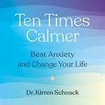 Ten Times Calmer : Beat Anxiety and Change Your Life cover image cdn