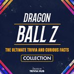Dragon Ball Z - the Ultimate Trivia and Curious Facts Collection cover image cdn