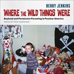 Where the Wild Things Were : Boyhood and Permissive Parenting in Postwar America cover image cdn