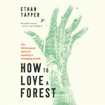 How to Love a Forest : The Bittersweet Work of Tending a Changing World cover image cdn