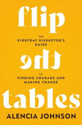 Flip the tables : the everyday disruptor's guide to finding courage and making change  cover image cdn