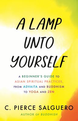 A lamp unto yourself : a beginner's guide to Asian spiritual practices, from Advaita and Buddhism to yoga and zen  cover image cdn