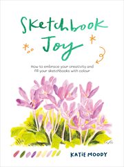 Sketchbook Joy : How to embrace your creativity and fill your sketchbooks with colour cover image cdn