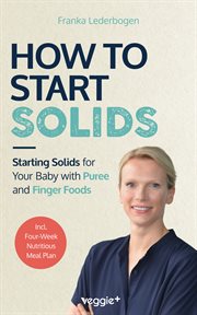 How to Start Solids : Starting Solids for Your Baby With Pureeand Finger Foods (The Basic Book for Starting Solid Food An cover image cdn