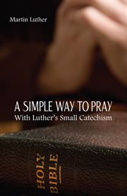 A Simple Way to Pray With Luther's Small Catechism cover image cdn