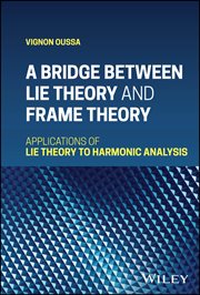 A Bridge Between Lie Theory and Frame Theory : Applications of Lie Theory to Harmonic Analysis cover image cdn