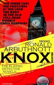 The Сlassic Detective Novels. Ronald Arbuthnott Knox Collection (5 Books) : The Three Taps, the Footsteps at the Lock, the Body in the Silo, Still Dead, Double Cross Purposes cover image cdn