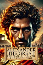 Alexander the Great: The Man, the Myth, the Conqueror cover image cdn