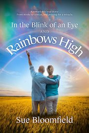 In the Blink of an Eye and Rainbows High: A Remarkable True Story : From Stroke to Critical, and Praying for a Miracle. cover image cdn