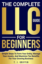 The Complete LLC Guide for Beginners : Simple Steps to Form Your Entity, Manage Your Assets and Maximize Tax Benefits for Your Growing Busi cover image cdn