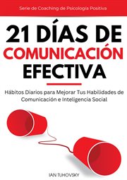 21 Días de comunicación efectiva : Hábitos y ejercicios diarios para mejorar tus habilidades de comunicación e inteligencia social cover image cdn