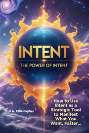 The Power of Intent - How to Use Intent as a Strategic Tool to Manifest What You Want, Faster… cover image cdn