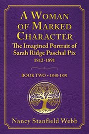 A Woman of Marked Character, Book Two : The Imagined Portrait of Sarah Ridge Paschal Pix 1812-1891, 1848-1891 cover image cdn