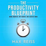 The Productivity Blueprint: Work Smarter, Not Harder, and Achieve More cover image cdn