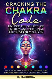 Cracking the Chakra Code: Unlock the Secrets of Energy and Personal Transformation : A Practical Path to Healing, Growth, and Empowerment Through Chakra Balancing cover image cdn