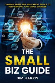 The Small Biz Guide : Common Sense Tips and Expert Advice to Help Improve Your Small Business cover image cdn