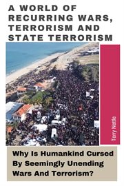 A World of Recurring Wars, Terrorism and State Terrorism : Why Is Humankind Cursed By Seemingly Unending Wars and Terrorism? cover image cdn