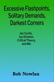 Excessive Flashpoints, Solitary Demands, Darkest Corners : Ian Curtis, Joy Division, Critical Theory, and Me cover image cdn