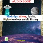 Black Ops, Aliens, Spirits, Bigfoot and Our Untold History cover image cdn