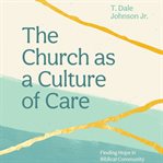The Church as a Culture of Care : Finding Hope in Biblical Community cover image cdn