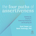 The Four Paths of Assertiveness : Speaking Up, Jumping In, Embracing Compassion, and Accepting Life cover image cdn