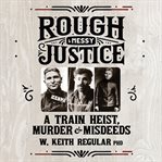 Rough & Messy Justice : A Train Heist, Murder & Misdeeds cover image cdn