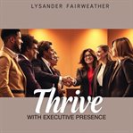 Thrive With Executive Presence: Unleash Your Leadership Potential cover image cdn