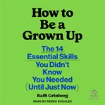 How to Be a Grown Up : The 14 Essential Skills You Didn't Know You Needed (until Just Now) cover image cdn