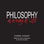 Philosophy as a Way of Life : Spiritual Exercises From Socrates to Foucault cover image cdn