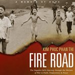 Fire Road : The Napalm Girl's Journey through the Horrors of War to Faith, Forgiveness, and Peace cover image cdn