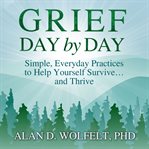 Grief Day by Day : Simple, Everyday Practices to Help Yourself Survive… and Thrive cover image cdn