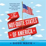 The Not-Quite States of America : Dispatches from the Territories and Other Far-Flung Outposts of the USA cover image cdn