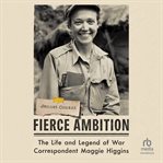 Fierce Ambition : The Life and Legend of War Correspondent Maggie Higgins cover image cdn