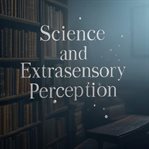 Science and Extrasensory Perception: The History of Scientific Experiments to Uncover the Sixth Sens cover image cdn
