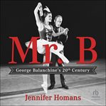Mr. B : George Balanchine's 20th Century cover image cdn