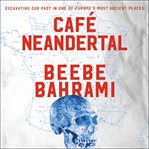 Cafe Neandertal : Excavating Our Past in One of Europe's Most Ancient Places cover image cdn