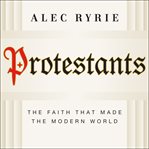 Protestants : The Faith That Made the Modern World cover image cdn