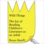 Wild Things : The Joy of Reading Children's Literature as an Adult cover image cdn