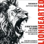 Lionhearted : A Man's Guide to Living Focused, Fulfilled, and Fearless cover image cdn