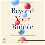 Beyond Your Bubble : How to Connect Across the Political Divide, Skills and Strategies for Conversations That Work cover image cdn