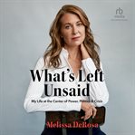 What's Left Unsaid : My Life at the Center of Power, Politics & Crisis cover image cdn
