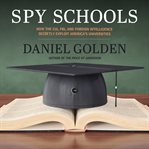 Spy Schools : How the CIA, FBI, and Foreign Intelligence Secretly Exploit America's Universities cover image cdn