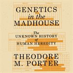 Genetics in the Madhouse : The Unknown History of Human Heredity cover image cdn