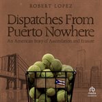 Dispatches From Puerto Nowhere : An American Story of Assimilation and Erasure cover image cdn