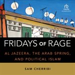 Fridays of Rage : Al Jazeera, the Arab Spring, and Political Islam cover image cdn