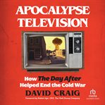 Apocalypse Television : How the Day After Helped End the Cold War cover image cdn