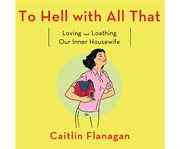 To Hell with All That : Loving and Loathing Our Inner Housewife cover image cdn
